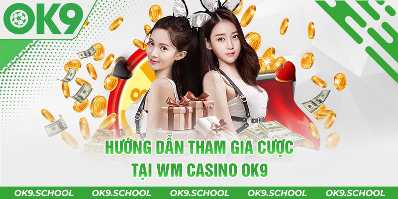 Hướng dẫn tham gia cược tại WM Casino OK9
